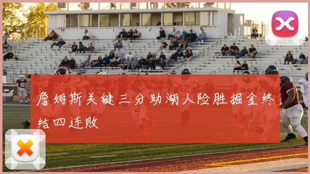 詹姆斯关键三分助湖人险胜掘金终结四连败