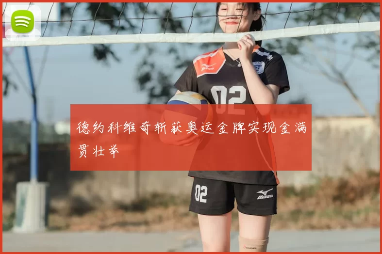 德约科维奇斩获奥运金牌实现金满贯壮举