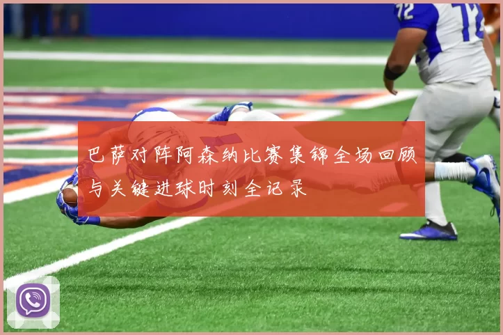 巴萨对阵阿森纳比赛集锦全场回顾与关键进球时刻全记录