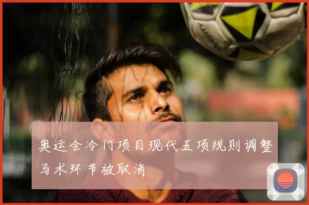 奥运会冷门项目现代五项规则调整马术环节被取消