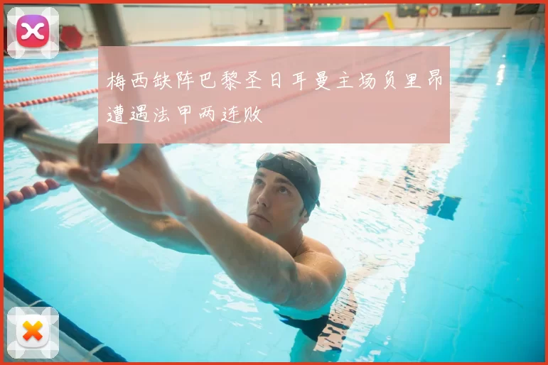 梅西缺阵巴黎圣日耳曼主场负里昂遭遇法甲两连败