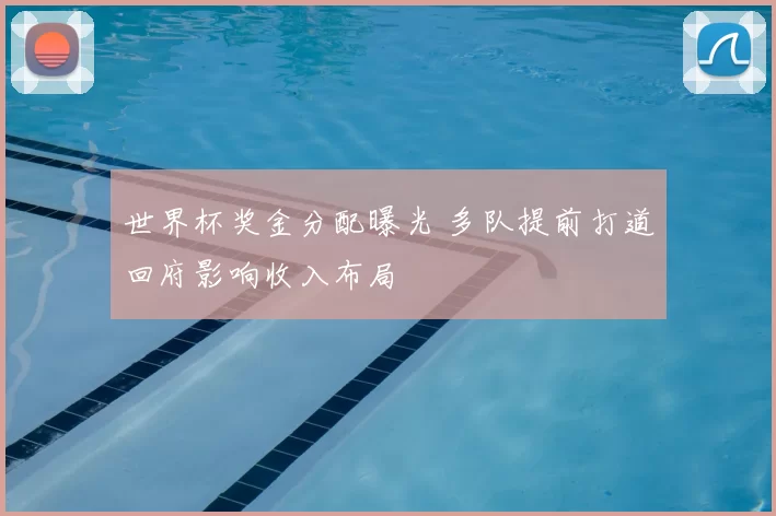 世界杯奖金分配曝光 多队提前打道回府影响收入布局