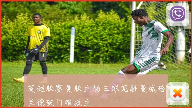 英超联赛曼联主场三球完胜曼城哈兰德破门难救主