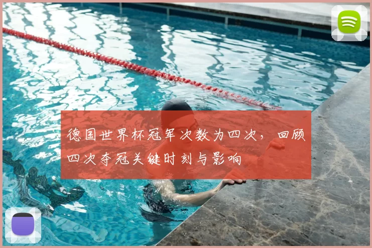 德国世界杯冠军次数为四次,回顾四次夺冠关键时刻与影响