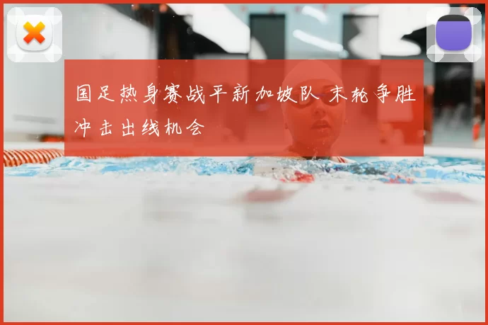 国足热身赛战平新加坡队 末轮争胜冲击出线机会