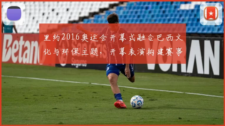 里约2016奥运会开幕式融合巴西文化与环保主题，开幕表演构建赛事形象