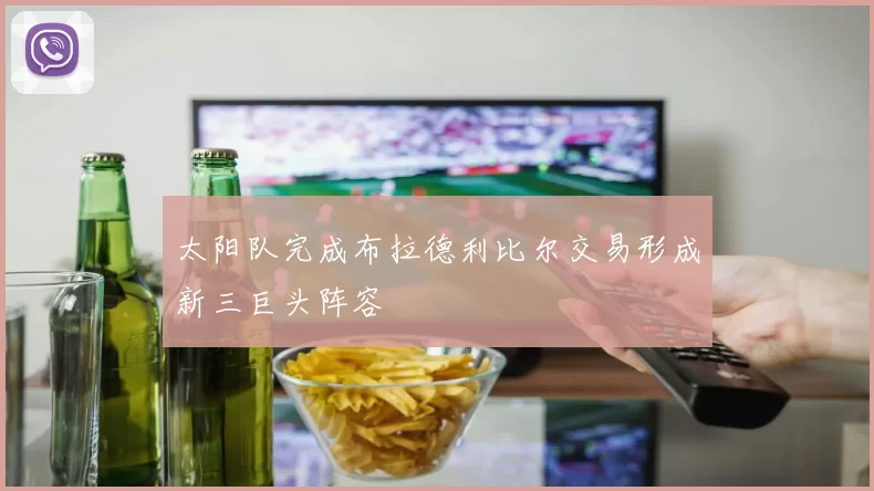 太阳队完成布拉德利比尔交易形成新三巨头阵容