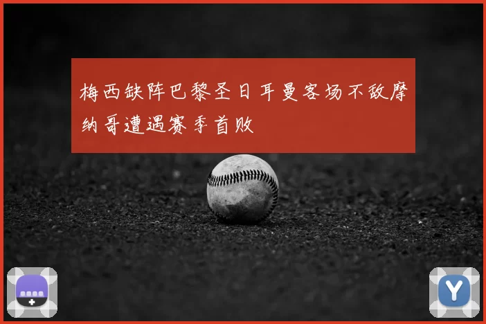 梅西缺阵巴黎圣日耳曼客场不敌摩纳哥遭遇赛季首败