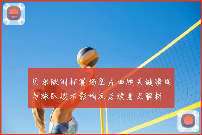 贝尔欧洲杯赛场图片回顾关键瞬间与球队战术影响及后续看点解析