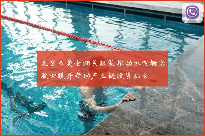 北京冬奥会相关政策推动冰雪概念股回暖并带动产业链投资机会