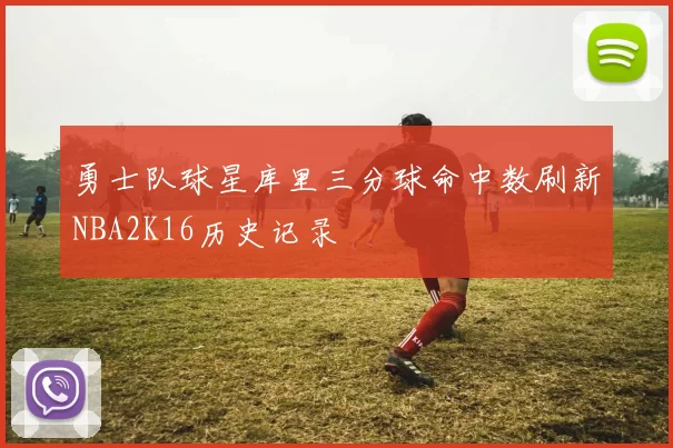 勇士队球星库里三分球命中数刷新NBA2K16历史记录