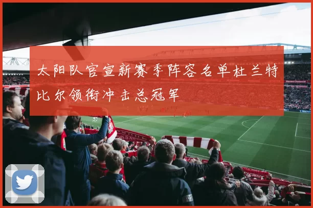 太阳队官宣新赛季阵容名单杜兰特比尔领衔冲击总冠军