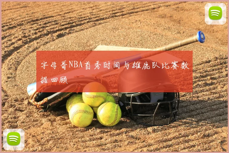 字母哥NBA首秀时间与雄鹿队比赛数据回顾