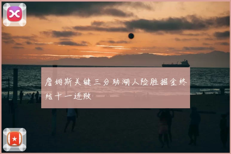 詹姆斯关键三分助湖人险胜掘金终结十一连败