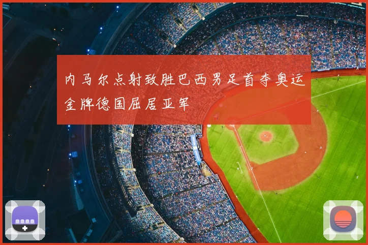 内马尔点射致胜巴西男足首夺奥运金牌德国屈居亚军