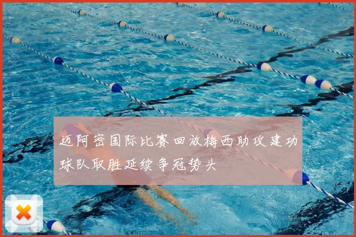 迈阿密国际比赛回放梅西助攻建功球队取胜延续争冠势头