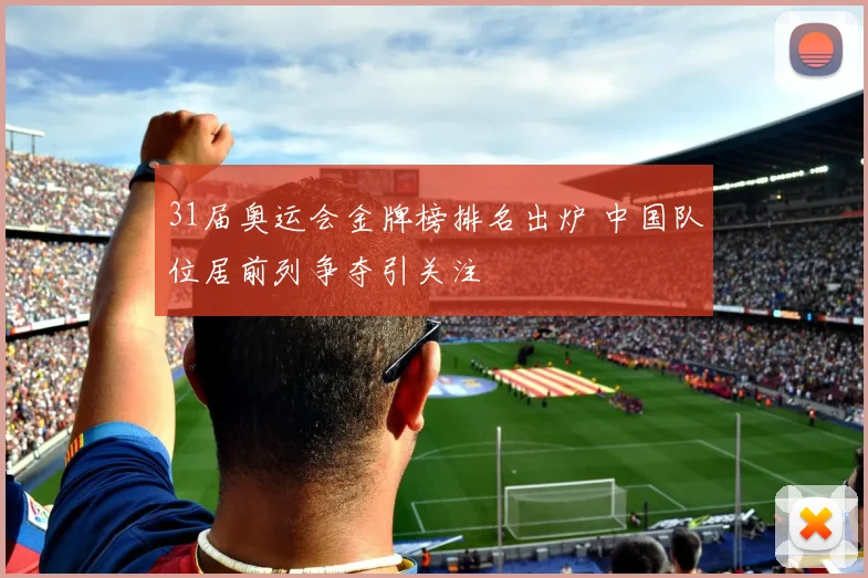31届奥运会金牌榜排名出炉 中国队位居前列争夺引关注