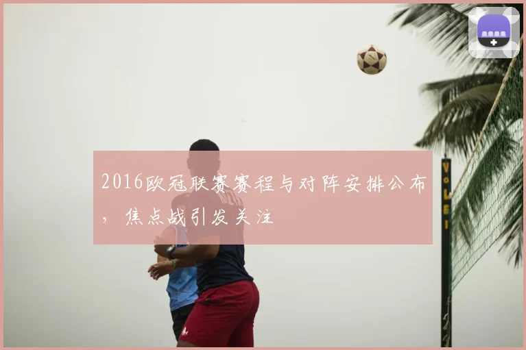 2016欧冠联赛赛程与对阵安排公布,焦点战引发关注