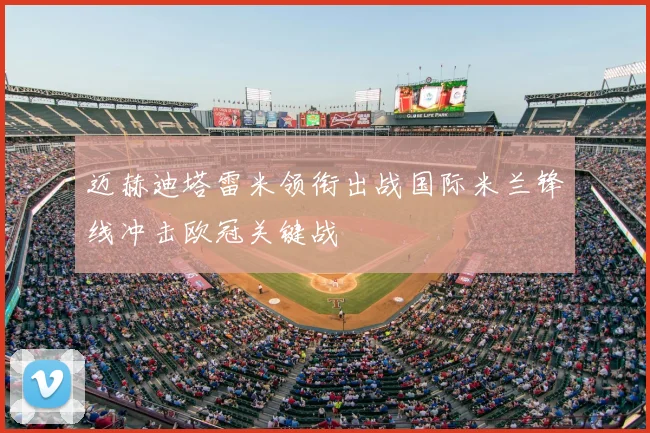 迈赫迪塔雷米领衔出战国际米兰锋线冲击欧冠关键战
