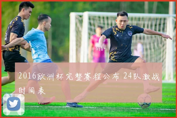 2016欧洲杯完整赛程公布 24队激战时间表