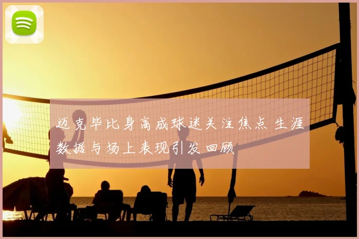 迈克毕比身高成球迷关注焦点 生涯数据与场上表现引发回顾