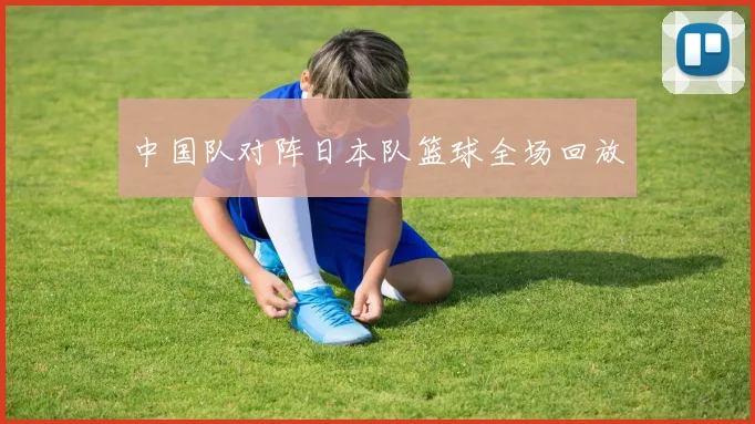 中国队对阵日本队篮球全场回放